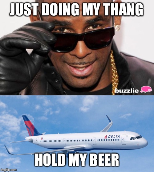 Delta is no pushover wannabe | JUST DOING MY THANG; HOLD MY BEER | image tagged in r kelly,delta gets you there - without an ass kicking | made w/ Imgflip meme maker