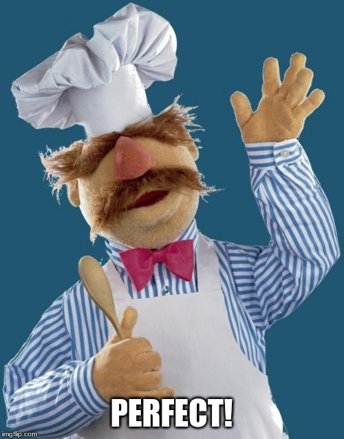 Swedish Chef | PERFECT! | image tagged in swedish chef | made w/ Imgflip meme maker