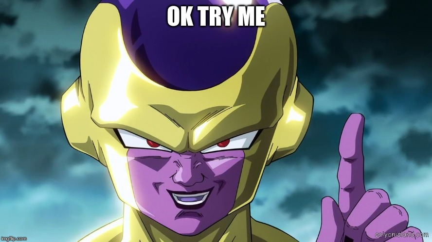 golden frieza | OK TRY ME | image tagged in golden frieza | made w/ Imgflip meme maker