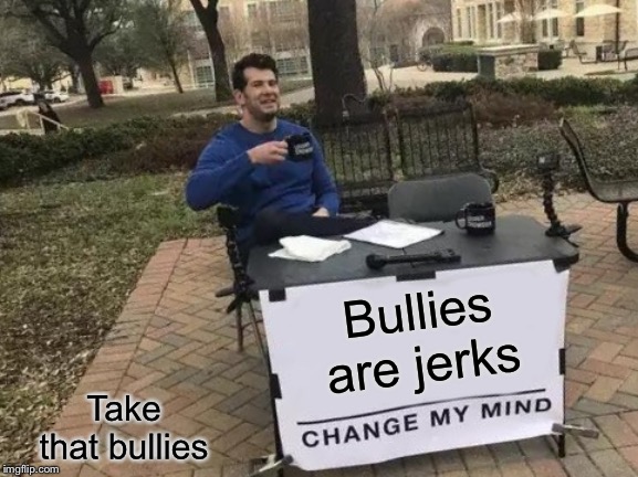 Change My Mind Meme | Bullies are jerks; Take that bullies | image tagged in memes,change my mind | made w/ Imgflip meme maker