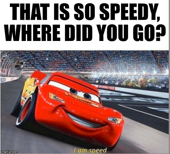 I am Speed | THAT IS SO SPEEDY, WHERE DID YOU GO? | image tagged in i am speed | made w/ Imgflip meme maker