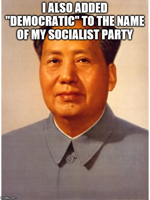 chairman mao | I ALSO ADDED "DEMOCRATIC" TO THE NAME OF MY SOCIALIST PARTY | image tagged in chairman mao | made w/ Imgflip meme maker