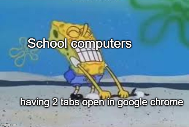 tech | School computers; having 2 tabs open in google chrome | image tagged in funny,memes,google chrome,school,computer | made w/ Imgflip meme maker
