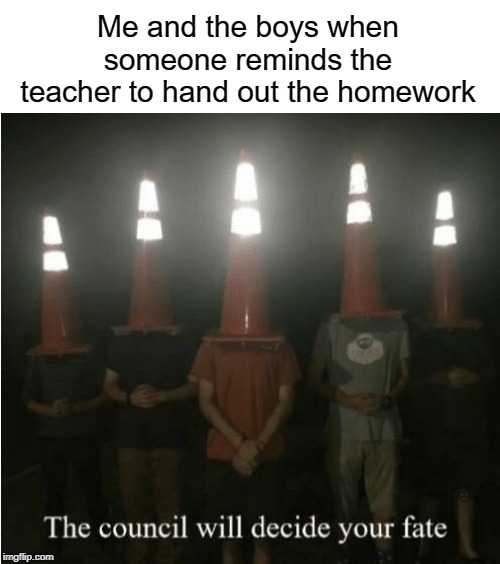 Don't ever do that | Me and the boys when someone reminds the teacher to hand out the homework | image tagged in the council will decide your fate,funny,memes,me and the boys,homework,reminder | made w/ Imgflip meme maker
