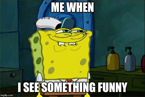 Don't You Squidward Meme | ME WHEN; I SEE SOMETHING FUNNY | image tagged in memes,dont you squidward | made w/ Imgflip meme maker