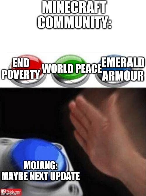 Three Buttons | MINECRAFT COMMUNITY:; EMERALD ARMOUR; WORLD PEACE; END POVERTY; MOJANG: MAYBE NEXT UPDATE | image tagged in three buttons | made w/ Imgflip meme maker
