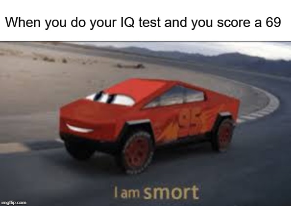 I am smort | When you do your IQ test and you score a 69 | image tagged in i am smort,funny,memes,smart,69,cybertruck | made w/ Imgflip meme maker