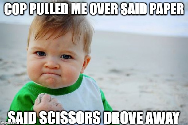 Success Kid Original | COP PULLED ME OVER SAID PAPER; SAID SCISSORS DROVE AWAY | image tagged in memes,success kid original | made w/ Imgflip meme maker