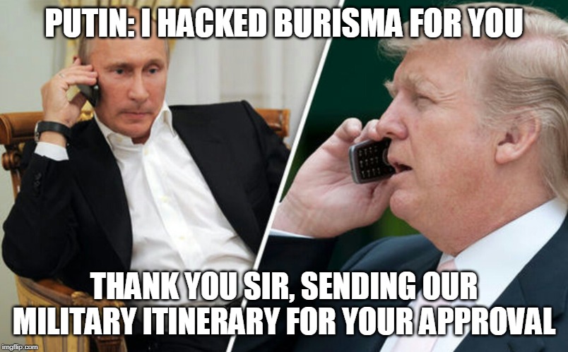 Putin/Trump phone call | PUTIN: I HACKED BURISMA FOR YOU; THANK YOU SIR, SENDING OUR MILITARY ITINERARY FOR YOUR APPROVAL | image tagged in putin/trump phone call | made w/ Imgflip meme maker