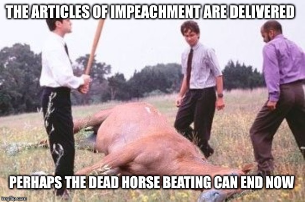 Office Space Dead Horse Beating | THE ARTICLES OF IMPEACHMENT ARE DELIVERED; PERHAPS THE DEAD HORSE BEATING CAN END NOW | image tagged in office space dead horse beating | made w/ Imgflip meme maker