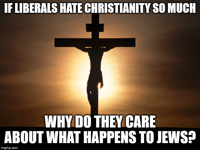 They coincide. The biggest of which being Jesus was Jewish. | IF LIBERALS HATE CHRISTIANITY SO MUCH; WHY DO THEY CARE ABOUT WHAT HAPPENS TO JEWS? | image tagged in christian,jews,liberal hypocrisy | made w/ Imgflip meme maker