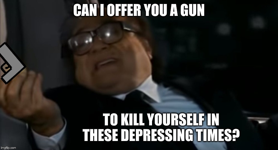 Can I Offer you an egg in these trying times | CAN I OFFER YOU A GUN; TO KILL YOURSELF IN THESE DEPRESSING TIMES? | image tagged in can i offer you an egg in these trying times | made w/ Imgflip meme maker