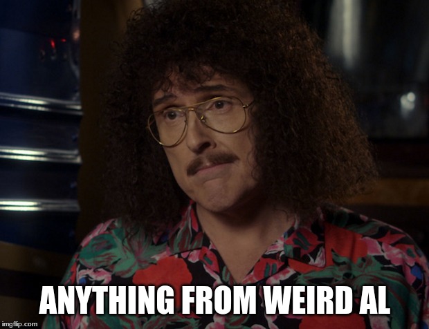 ANYTHING FROM WEIRD AL | made w/ Imgflip meme maker