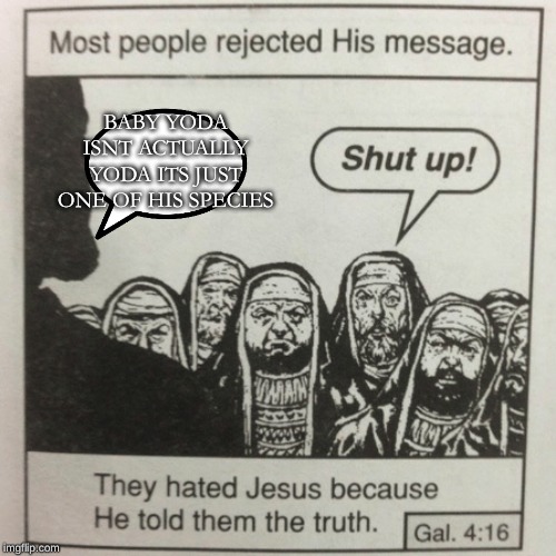 They hated jesus because he told them the truth | BABY YODA ISNT ACTUALLY YODA ITS JUST ONE OF HIS SPECIES | image tagged in they hated jesus because he told them the truth | made w/ Imgflip meme maker