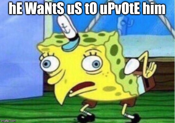 hE WaNtS uS tO uPvOtE him | image tagged in memes,mocking spongebob | made w/ Imgflip meme maker