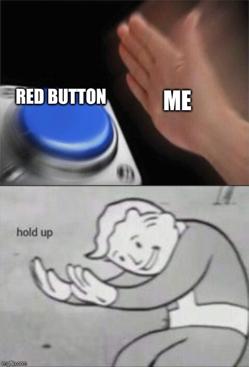 ME; RED BUTTON | image tagged in memes,blank nut button,fallout hold up | made w/ Imgflip meme maker