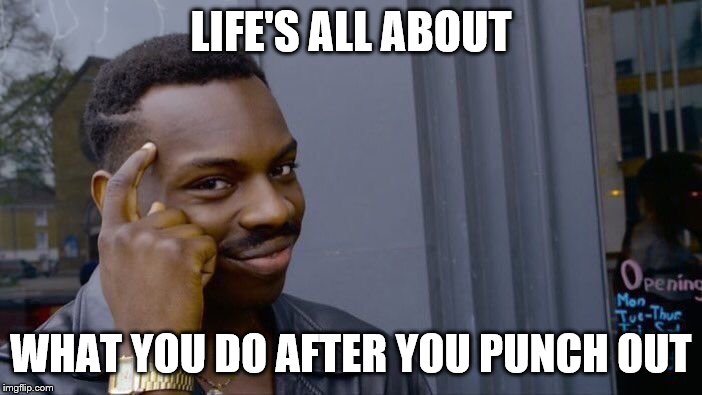 Roll Safe Think About It | LIFE'S ALL ABOUT; WHAT YOU DO AFTER YOU PUNCH OUT | image tagged in memes,roll safe think about it | made w/ Imgflip meme maker