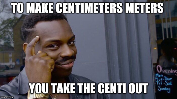 Roll Safe Think About It Meme | TO MAKE CENTIMETERS METERS; YOU TAKE THE CENTI OUT | image tagged in memes,roll safe think about it | made w/ Imgflip meme maker
