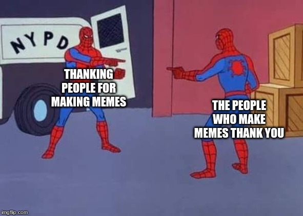 Spiderman mirror | THANKING PEOPLE FOR MAKING MEMES; THE PEOPLE WHO MAKE MEMES THANK YOU | image tagged in spiderman mirror | made w/ Imgflip meme maker