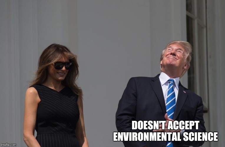 Stupid Trump Staring Eclipse | DOESN'T ACCEPT ENVIRONMENTAL SCIENCE | image tagged in stupid trump staring eclipse | made w/ Imgflip meme maker