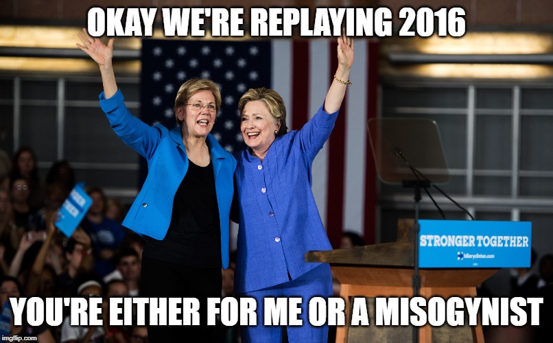 Hillary and Elizabeth: You're either for me or a misogynist |  OKAY WE'RE REPLAYING 2016; YOU'RE EITHER FOR ME OR A MISOGYNIST | image tagged in hillary clinton,elizabeth warren,2016,misogynist | made w/ Imgflip meme maker