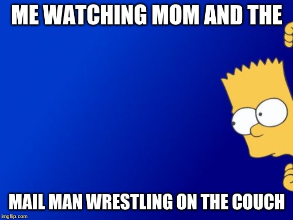 Bart Simpson Peeking | ME WATCHING MOM AND THE; MAIL MAN WRESTLING ON THE COUCH | image tagged in memes,bart simpson peeking | made w/ Imgflip meme maker