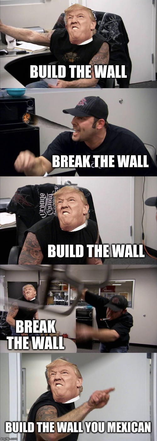 build the wall break the wall | BUILD THE WALL; BREAK THE WALL; BUILD THE WALL; BREAK THE WALL; BUILD THE WALL YOU MEXICAN | image tagged in memes,american chopper argument | made w/ Imgflip meme maker