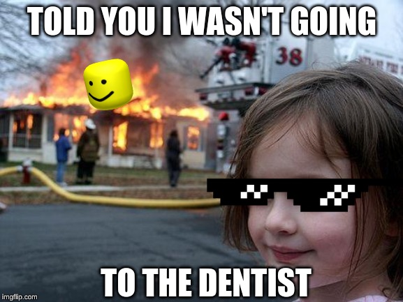 Disaster Girl Meme | TOLD YOU I WASN'T GOING; TO THE DENTIST | image tagged in memes,disaster girl | made w/ Imgflip meme maker
