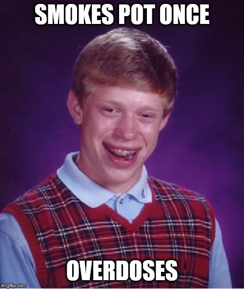Bad Luck Brian | SMOKES POT ONCE; OVERDOSES | image tagged in memes,bad luck brian | made w/ Imgflip meme maker