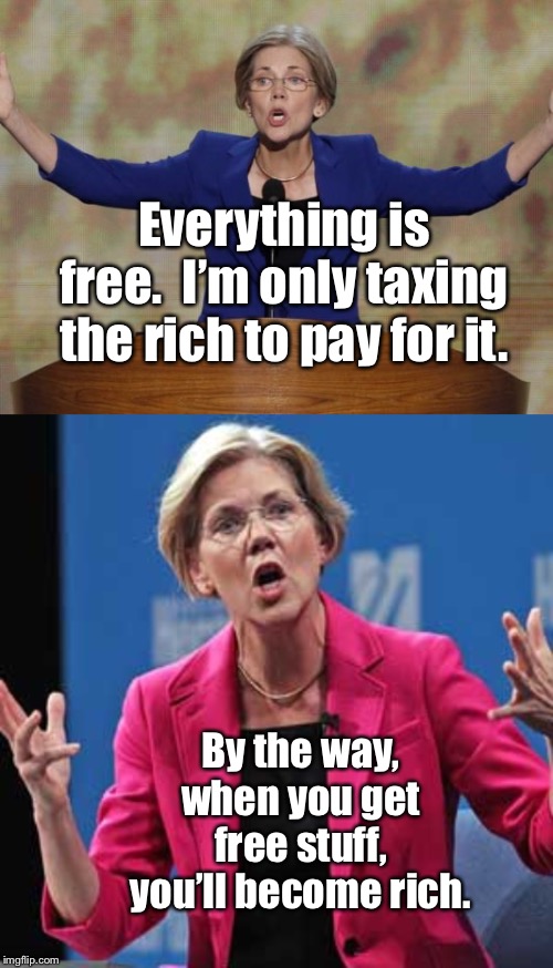 And the government will take its cut before you pay for your free services | Everything is free.  I’m only taxing the rich to pay for it. By the way, when you get free stuff, you’ll become rich. | image tagged in elizabeth warren,free stuff,tax the rich,presidential candidate,everyone is rich | made w/ Imgflip meme maker