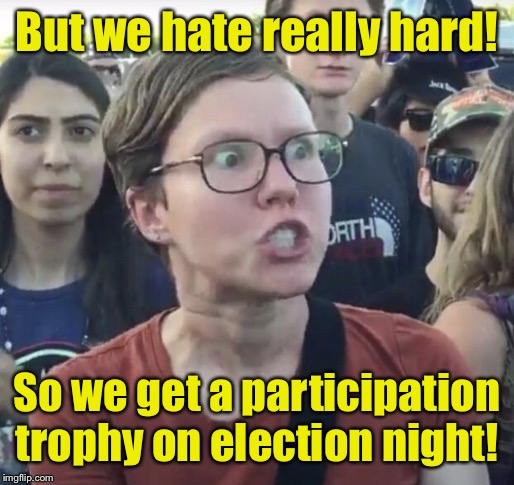 Triggered feminist | But we hate really hard! So we get a participation trophy on election night! | image tagged in triggered feminist | made w/ Imgflip meme maker
