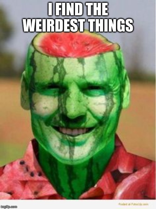 Watermelon Guy | I FIND THE WEIRDEST THINGS | image tagged in watermelon guy | made w/ Imgflip meme maker