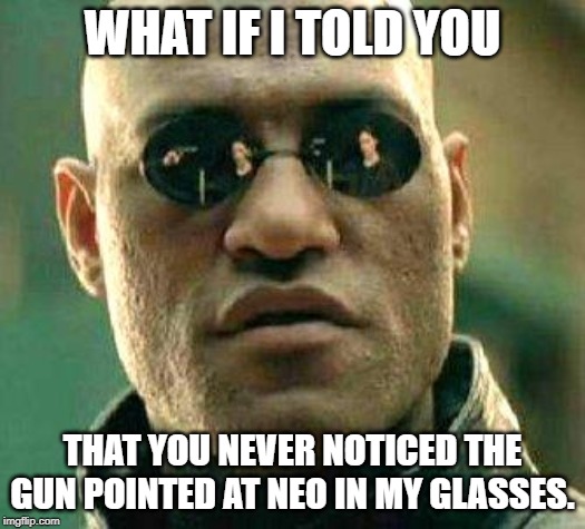 What if i told you | WHAT IF I TOLD YOU; THAT YOU NEVER NOTICED THE GUN POINTED AT NEO IN MY GLASSES. | image tagged in what if i told you | made w/ Imgflip meme maker