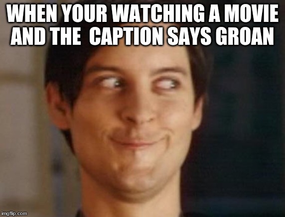 Spiderman Peter Parker Meme | WHEN YOUR WATCHING A MOVIE AND THE  CAPTION SAYS GROAN | image tagged in memes,spiderman peter parker | made w/ Imgflip meme maker