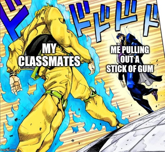 Jojo's Walk | MY CLASSMATES; ME PULLING OUT A STICK OF GUM | image tagged in jojo's walk,dio brando,jojo's bizarre adventure | made w/ Imgflip meme maker