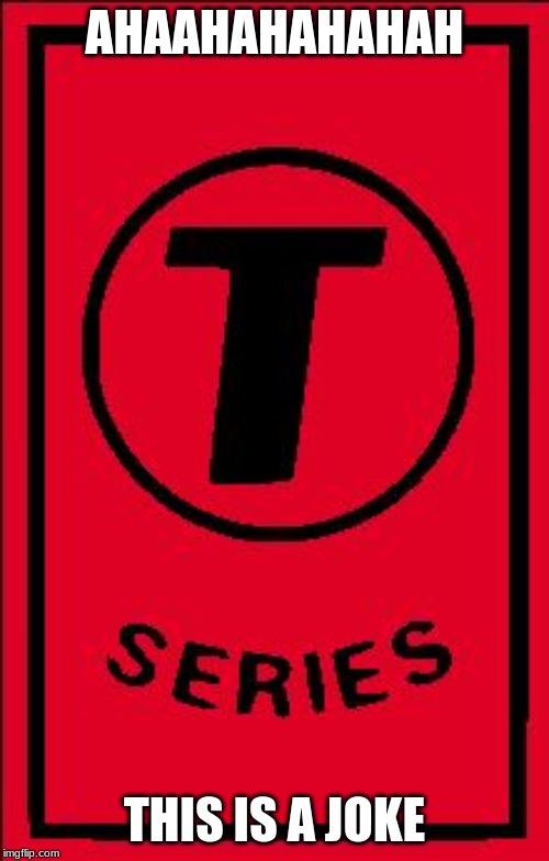 t series | AHAAHAHAHAHAH; THIS IS A JOKE | image tagged in t series | made w/ Imgflip meme maker