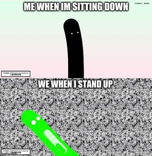 ME WHEN IM SITTING DOWN; WE WHEN I STAND UP | made w/ Imgflip meme maker
