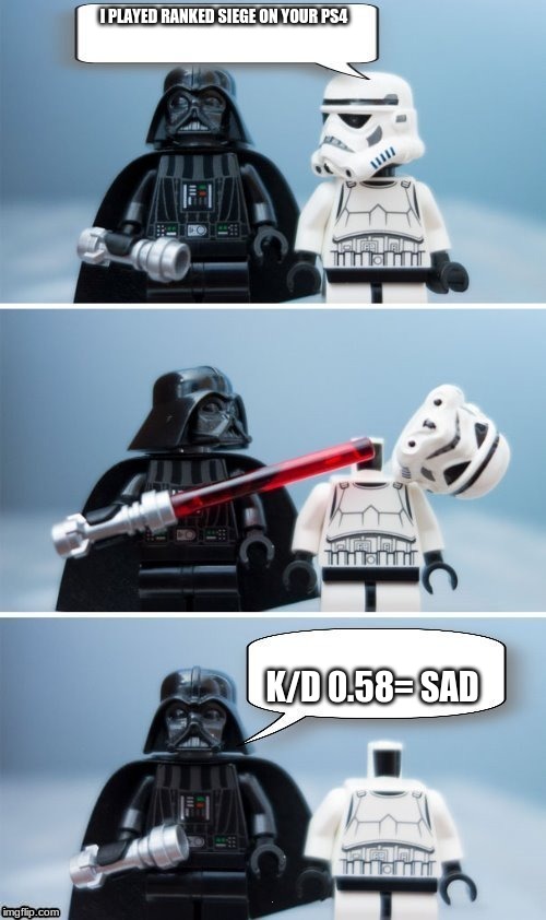 Lego Vader Kills Stormtrooper by giveuahint | I PLAYED RANKED SIEGE ON YOUR PS4; K/D 0.58= SAD | image tagged in lego vader kills stormtrooper by giveuahint | made w/ Imgflip meme maker