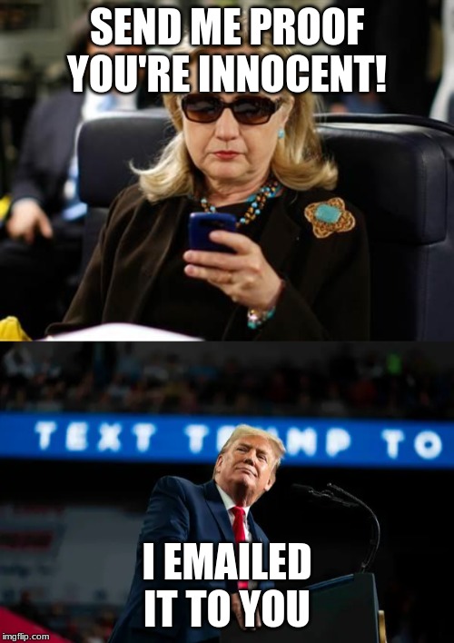  SEND ME PROOF YOU'RE INNOCENT! I EMAILED IT TO YOU | image tagged in memes,hillary clinton cellphone | made w/ Imgflip meme maker
