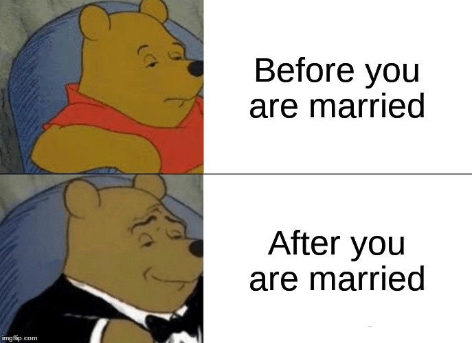 Tuxedo Winnie The Pooh Meme | Before you are married; After you are married | image tagged in memes,tuxedo winnie the pooh | made w/ Imgflip meme maker