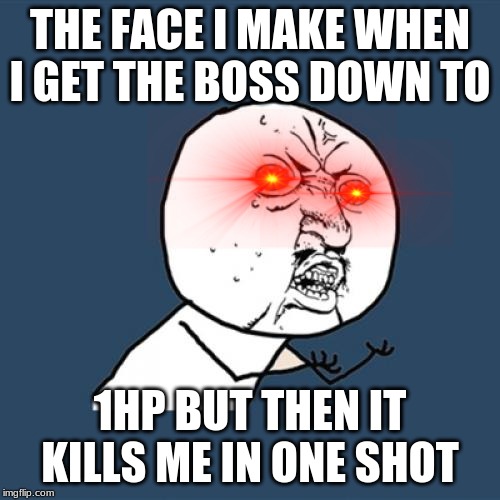 Y U No | THE FACE I MAKE WHEN I GET THE BOSS DOWN TO; 1HP BUT THEN IT KILLS ME IN ONE SHOT | image tagged in memes,y u no | made w/ Imgflip meme maker