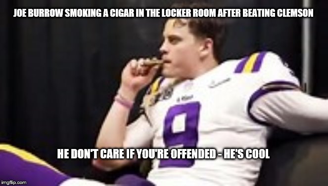 Cool Joe Burrow | JOE BURROW SMOKING A CIGAR IN THE LOCKER ROOM AFTER BEATING CLEMSON; HE DON'T CARE IF YOU'RE OFFENDED - HE'S COOL | image tagged in memes | made w/ Imgflip meme maker