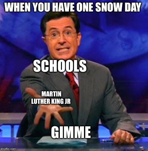 Give me please | WHEN YOU HAVE ONE SNOW DAY; SCHOOLS; MARTIN LUTHER KING JR; GIMME | image tagged in give me please | made w/ Imgflip meme maker