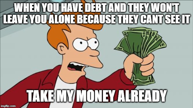 Shut Up And Take My Money Fry Meme | WHEN YOU HAVE DEBT AND THEY WON'T LEAVE YOU ALONE BECAUSE THEY CANT SEE IT; TAKE MY MONEY ALREADY | image tagged in memes,shut up and take my money fry | made w/ Imgflip meme maker