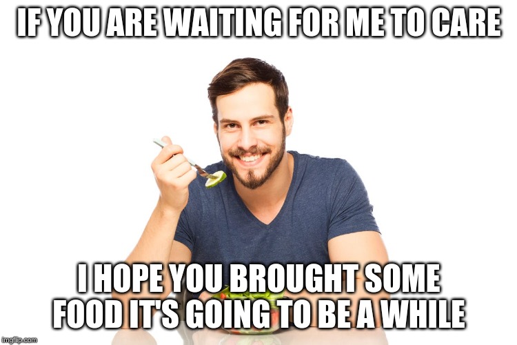  IF YOU ARE WAITING FOR ME TO CARE; I HOPE YOU BROUGHT SOME FOOD IT'S GOING TO BE A WHILE | image tagged in memes,come back | made w/ Imgflip meme maker