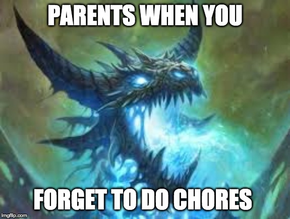 PARENTS WHEN YOU; FORGET TO DO CHORES | image tagged in memes | made w/ Imgflip meme maker