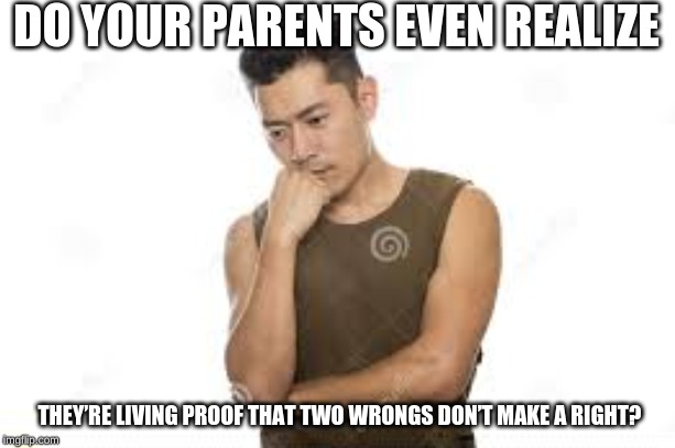  DO YOUR PARENTS EVEN REALIZE; THEY’RE LIVING PROOF THAT TWO WRONGS DON’T MAKE A RIGHT? | image tagged in human,comeback | made w/ Imgflip meme maker