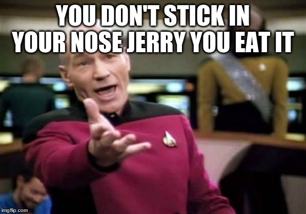 Picard Wtf | YOU DON'T STICK IN YOUR NOSE JERRY YOU EAT IT | image tagged in memes,picard wtf | made w/ Imgflip meme maker