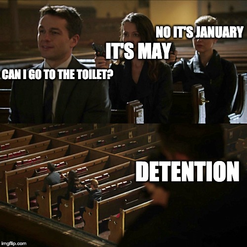 Assassination chain | NO IT'S JANUARY; IT'S MAY; CAN I GO TO THE TOILET? DETENTION | image tagged in assassination chain | made w/ Imgflip meme maker