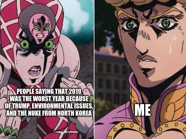 Concerned Giorno | ME; PEOPLE SAYING THAT 2019 WAS THE WORST YEAR BECAUSE OF TRUMP, ENVIRONMENTAL ISSUES, AND THE NUKE FROM NORTH KOREA | image tagged in concerned giorno | made w/ Imgflip meme maker